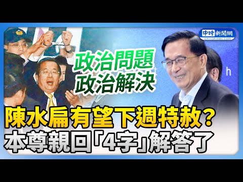 陳水扁有望下週特赦？ 本尊親回「4字」：政治問題政治解決 @ChinaTimes