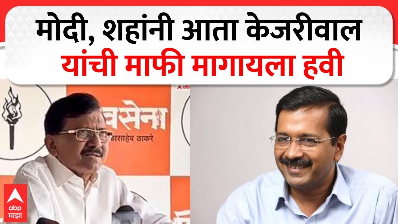 Sanjay Raut On Kejriwal : मोदी, शहांनी आता केजरीवाल यांची माफी मागायला हवी- संजय राऊत