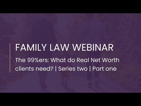Family Law Webinar: The 99%ers: What do Real New Worth clients need? | Series two | Part one