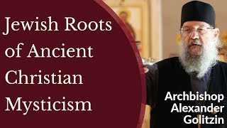 Jewish Roots of Ancient Christian Mysticism | Archbishop Alexander Golitzin