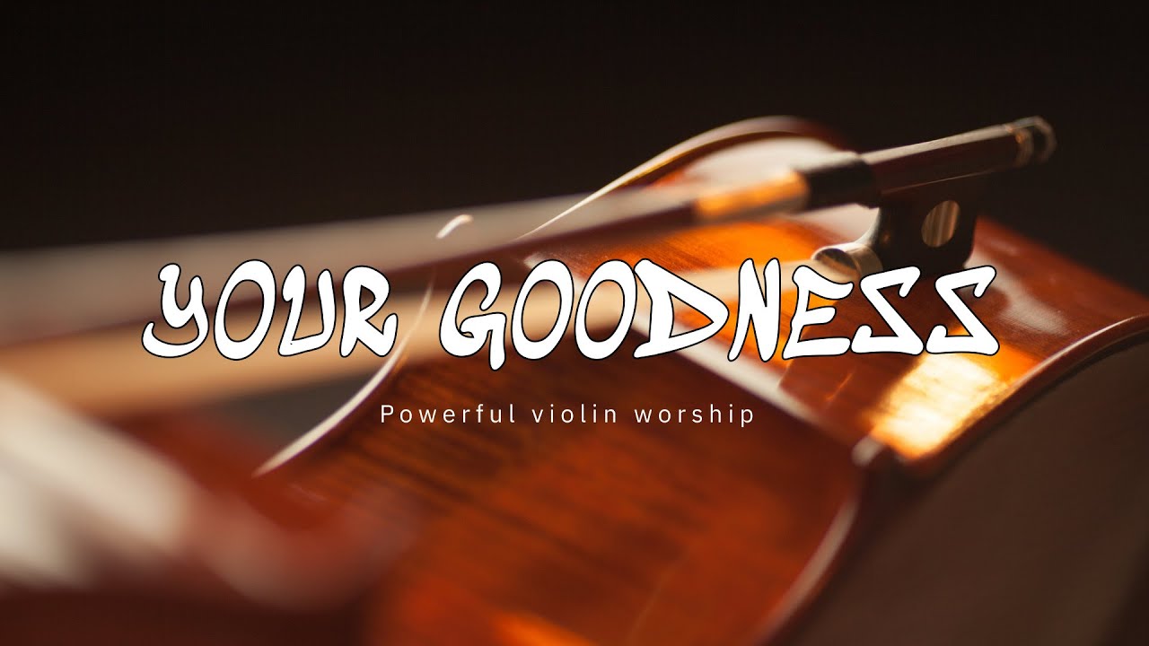YOUR GOODNESS / PROPHETIC VIOLIN WARFARE INSTRUMENTAL / WORSHIP