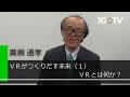 VRがつくりだす未来～「VR」とは何か？｜廣瀬通孝