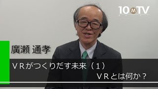 VRがつくりだす未来～「VR」とは何か？｜廣瀬通孝