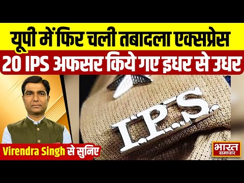 Virendra Singh से सुनिए- यूपी में फिर चली तबादला एक्सप्रेस, 20 आईपीएस अफसर किये गए इधर से उधर