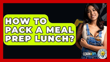 How To Pack A Meal Prep Lunch? - LearnToDIY360.com