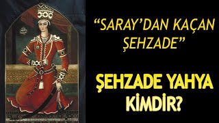 Osmanli Dönemi̇nde Saraydan Kaçan Şehzade Yahya Ki̇mdi̇r? Neden Saraydan Kaçmiştir?