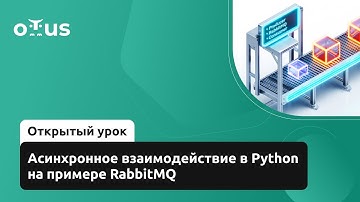 Асинхронное взаимодействие в Python на примере RabbitMQ // Курс «Python Developer. Professional»
