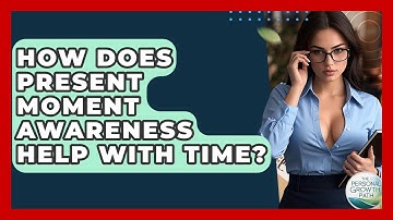 How Does Present Moment Awareness Help With Time? - The Personal Growth Path