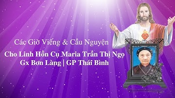 Các Giờ Viếng & Cầu Nguyện Cho Linh Hồn Cụ Maria Trần Thị Ngọ | Gx Bơn Làng