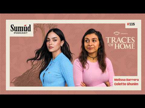 Colette Ghunim & Melissa Barrera: Inside ‘Traces of Home’ | Sumud Podcast w/ Dr. Ed Hasan