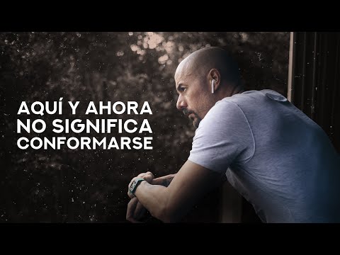 Aquí y ahora no significa conformarse