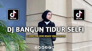 DJ BANGUN TIDUR SELFI X LEDIS FOR CEHE REMIX VIRAL TIKTOK TERBARU 2022
