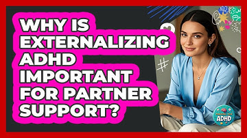 Why Is Externalizing ADHD Important For Partner Support? - Managing Your ADHD