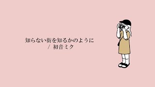 知らない街を知るかのように / 初音ミク
