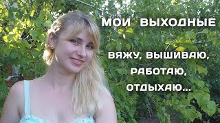 Мои выходные = Вяжу, вышиваю, работаю, отдыхаю