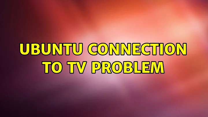 Ubuntu: Ubuntu connection to TV problem (2 Solutions!!)