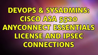 DevOps & SysAdmins: Cisco ASA 5520 AnyConnect Essentials License and IPSec Connections Details