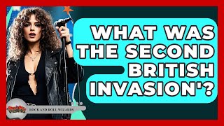 What Was The Second British Invasion'? - Rock and Roll Wizards
