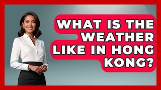 What Is The Weather Like In Hong Kong? - The Family Getaway Guide