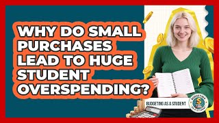 Why Do Small Purchases Lead To Huge Student Overspending? - Budgeting as a Student