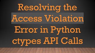 Resolving the Access Violation Error in Python ctypes API Calls