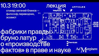 картинка: Лекция «Фабрики правды: Бруно Латур о “производстве фактов” в праве и науке» — Евгений Блинов