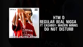 HTM D - Regular Real Nigga ft Cashboy, Mackin Minnis