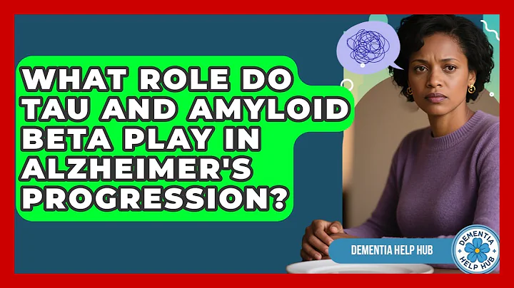 What Role Do Tau And Amyloid Beta Play In Alzheimer's Progression? - Dementia Help Hub