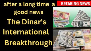 After a long time a good news The Dinar's International Breakthrough