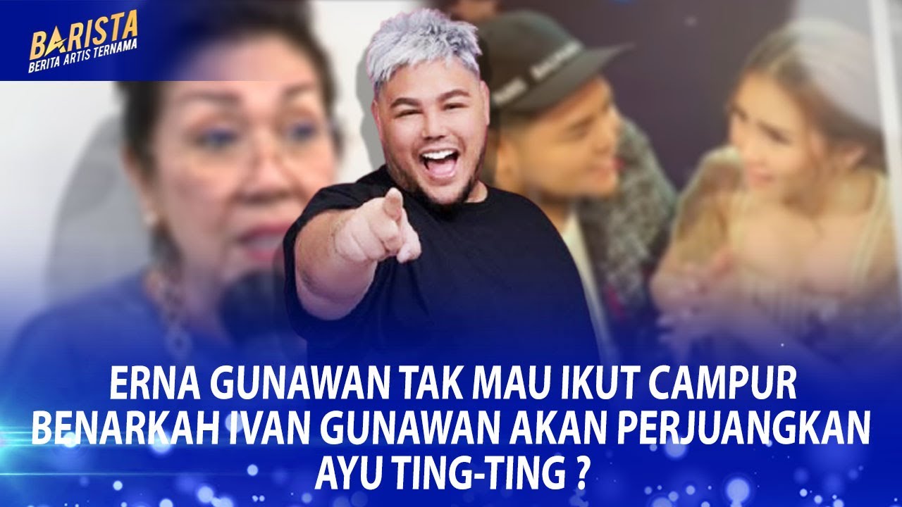 ERNA GUNAWAN TAK MAU IKUT CAMPUR,IVAN GUNAWAN AKAN PERJUANGKAN AYU TING-TING ?– BARISTA SEG 1
