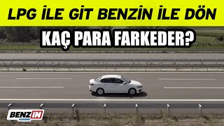 Aynı yolu LPG ile gittik, benzin ile döndük | Kaç para farketti?