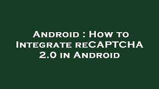 Android : How to Integrate reCAPTCHA 2.0 in Android