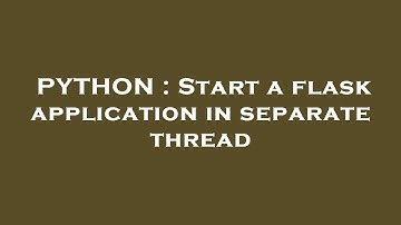 PYTHON : Start a flask application in separate thread