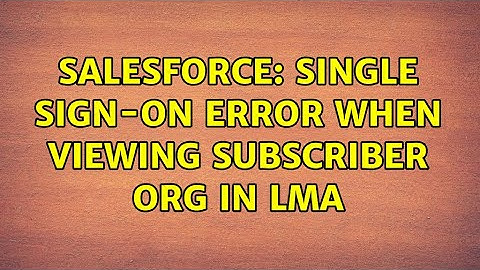 Salesforce: Single Sign-On Error when viewing Subscriber org in LMA