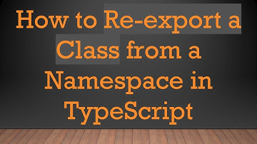 How to Re-export a Class from a Namespace in TypeScript