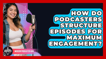 How Do Podcasters Structure Episodes For Maximum Engagement? - Modern Podcaster Hub
