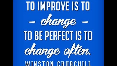 To improve is to change, to be perfect is to change often. ~Winston Churchill