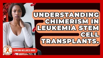 Understanding Chimerism In Leukemia Stem Cell Transplants. - Leukemia Wellness Guide