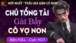 [Hay Tuyệt Vời] Chú Tổng Tài Gài Cô Vợ Non [Trọn bộ] Truyện ngôn tình Trâu Già Gặm Cỏ Non MC HẠ VŨ