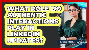 What Role Do Authentic Interactions Play In LinkedIn Updates?