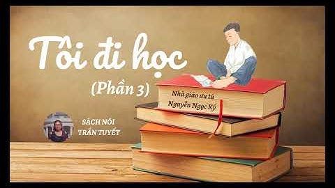 TÔI ĐI HỌC (PHẦN CUỐI)- SÁCH NÓI TRẦN TUYẾT