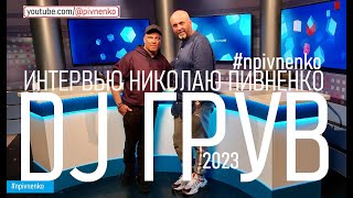 DJ - ГРУВ - ИНТЕРВЬЮ НИКОЛАЮ ПИВНЕНКО - 5 мая 2023