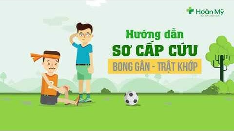 [Hướng dẫn Sơ Cấp Cứu] BONG GÂN - TRẬT KHỚP
