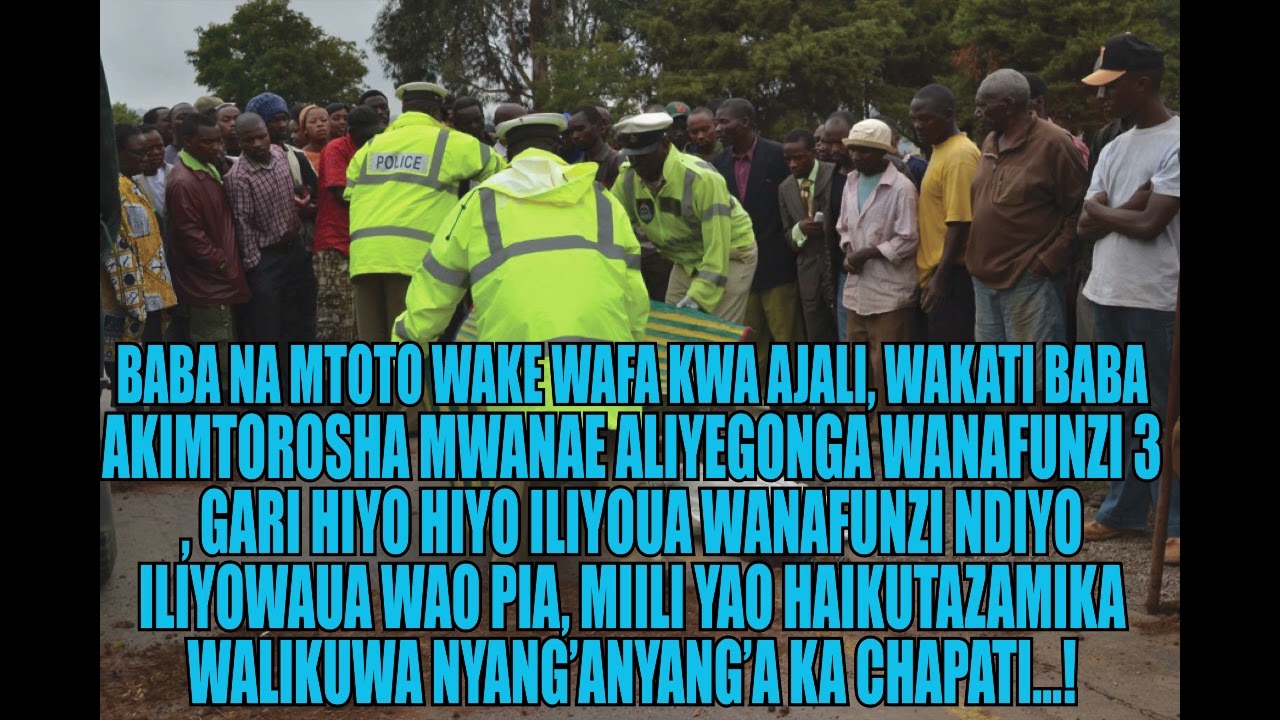 BABA NA MTOTO WAKE WAFA KWA AJALI, WAKATI BABA AKIMTOROSHA MWANAE ALIYEGONGA WANAFUNZI 3 NA KUFA..!