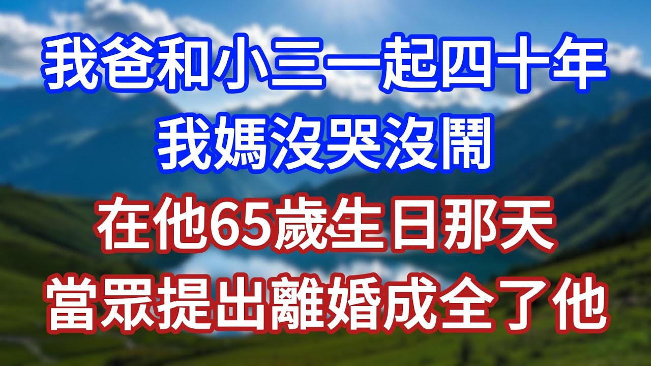 我爸和小三一起四十年，我媽沒哭沒鬧，在他65歲生日那天，當眾提出離婚成全了他！#言情故事#情感故事#家庭故事#小說#戀愛#婚姻