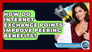 How Do Internet Exchange Points Improve Peering Benefits? - Internet Infrastructure Explained