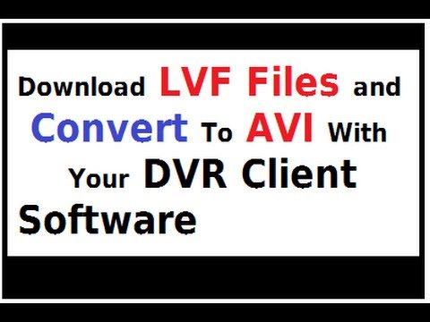 Download LVF Files and Convert To AVI From Your DVR Client Software