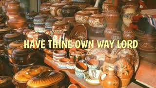 thouartthepotter iamtheclay.                Have Thine Own Way Lord with Lyrics