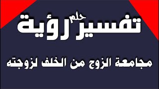 تفسير حلم رؤية مجامعة الزوج لزوجته من الخلف او دبرها في المنام