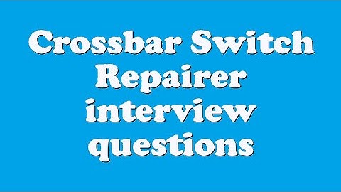 Crossbar Switch Repairer interview questions